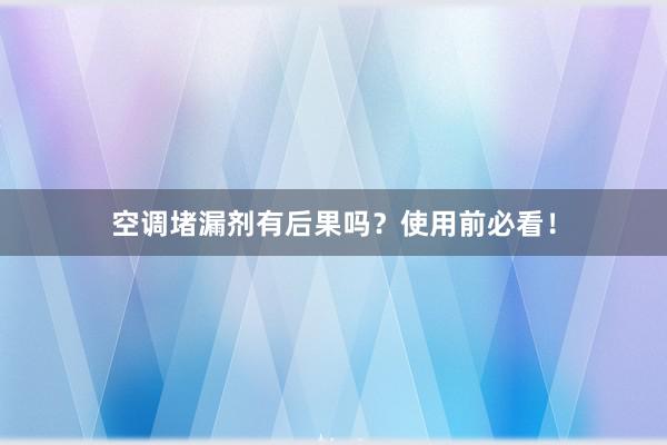 空调堵漏剂有后果吗？使用前必看！